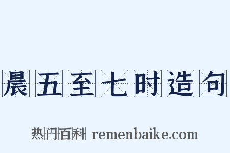 晨五至七时造句是什么意思的图片